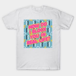 How do I block you in real life? Typography Design T-Shirt